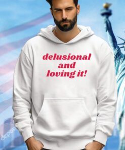 Delusional and loving it shirt