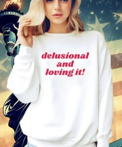 Delusional and loving it shirt