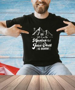 Go tell it on the moutain that Jesus Christ is born shirt