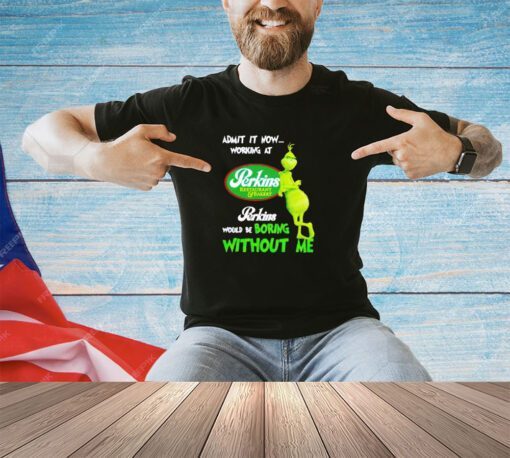 Grinch admit it now working at Perkins Restaurant and Bakery would be boring without me logo shirt