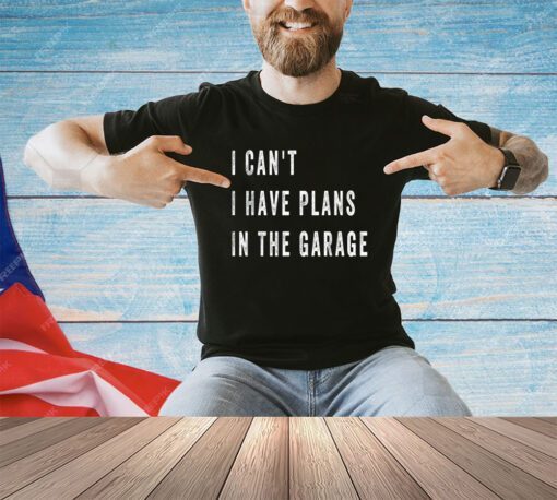 I Cant I Have Plans In The Garage Funny T-Shirt