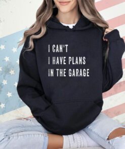 I Cant I Have Plans In The Garage Funny T-Shirt