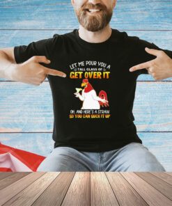 Let me pour you a tall of glass get over it shirt