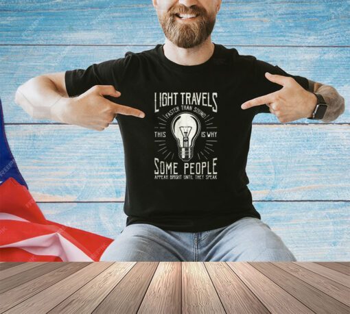 Light travels faster than sound this is why some people appear bright until they speak shirt