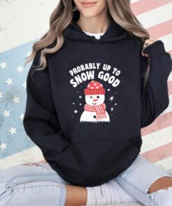 Probably up to snow good Christmas shirt