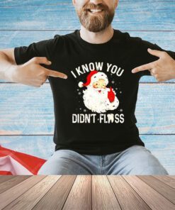 Santa Claus I know you didn’t floss Christmas shirt