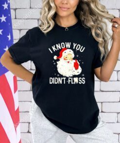 Santa Claus I know you didn’t floss Christmas shirt
