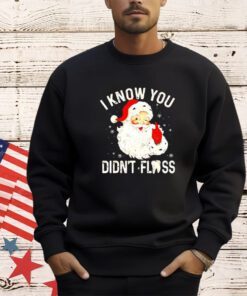 Santa Claus I know you didn’t floss Christmas shirt