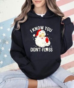 Santa Claus I know you didn’t floss Christmas shirt