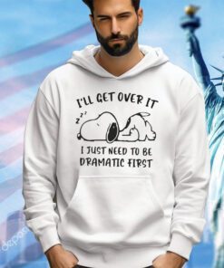 Snoopy I’ll get over it I just need to be dramatic first shirt