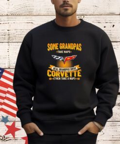 Some grandpas take naps real grandpas drive corvette then take a nap shirt