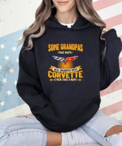 Some grandpas take naps real grandpas drive corvette then take a nap shirt