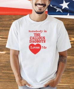 Somebody In The Callous Daoboys Loves Me New Shirt-Unisex T-Shirt