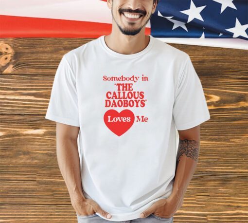 Somebody In The Callous Daoboys Loves Me New Shirt-Unisex T-Shirt