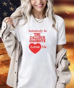 Somebody In The Callous Daoboys Loves Me New Shirt-Unisex T-Shirt