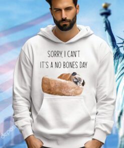 Sorry i can’t it’s a no bones day shirt