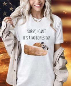 Sorry i can’t it’s a no bones day shirt