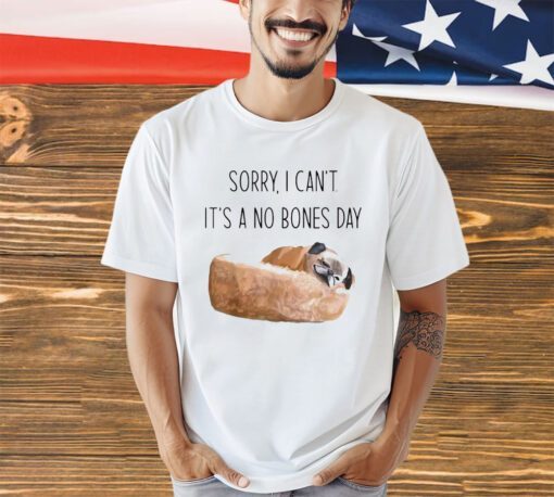 Sorry i can’t it’s a no bones day shirt
