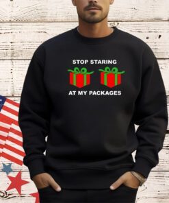 Stop staring at my packages Christmas shirt