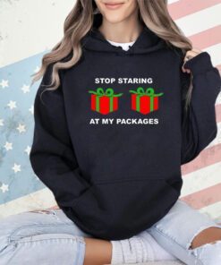 Stop staring at my packages Christmas shirt