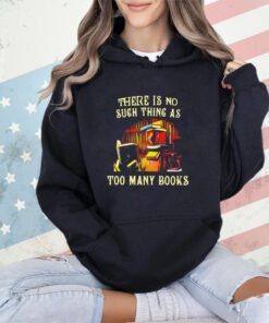 There is no such thing as too many books shirt