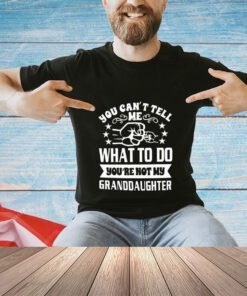 Trending You can’t tell me what to do you’re not my granddaughter shirt