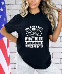 Trending You can’t tell me what to do you’re not my granddaughter shirt