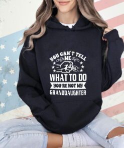Trending You can’t tell me what to do you’re not my granddaughter shirt