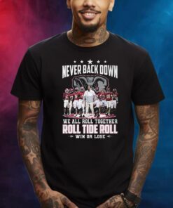 Never Back Down We All Roll Together Roll Tide Roll Win Or Lose Alabama Crimson Tide Shirts