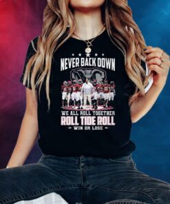 Never Back Down We All Roll Together Roll Tide Roll Win Or Lose Alabama Crimson Tide Shirts