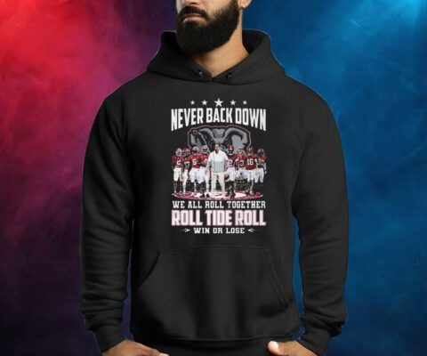 Never Back Down We All Roll Together Roll Tide Roll Win Or Lose Alabama Crimson Tide Shirts