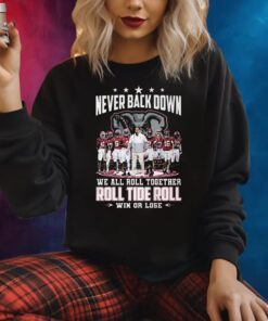 Never Back Down We All Roll Together Roll Tide Roll Win Or Lose Alabama Crimson Tide Shirts