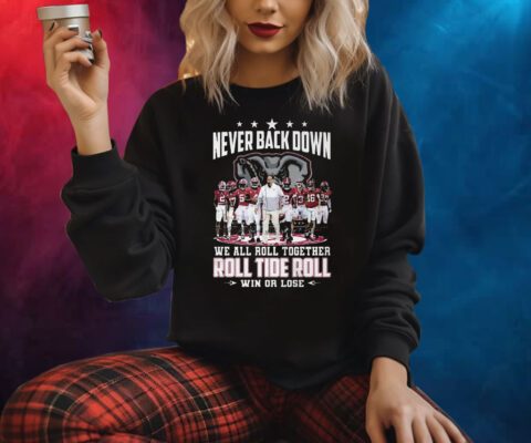 Never Back Down We All Roll Together Roll Tide Roll Win Or Lose Alabama Crimson Tide Shirts
