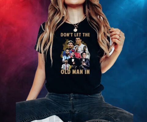 Dont Let The Old Man In Lionel Messi And Cristiano Ronaldo Shirts