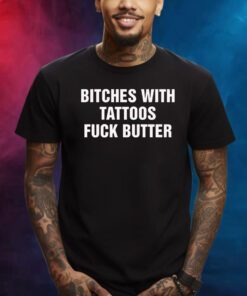 Bitches With Tattoos Fuck Butter Shirts