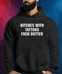 Bitches With Tattoos Fuck Butter Shirts