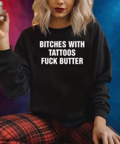 Bitches With Tattoos Fuck Butter Shirts