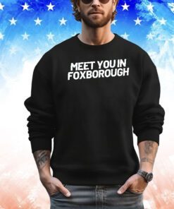 Meet you in foxborough shirt