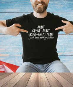 Aunt great aunt great i just keep getting better T-shirt