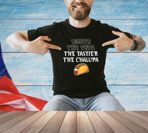 Bigger the fupa the tastier the chalupa T-shirt