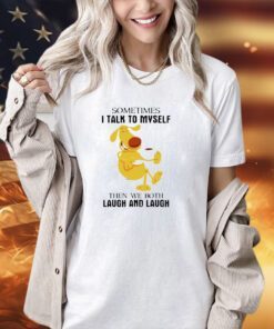 Dog sometimes I talk to myself then we both laugh and laugh shirt