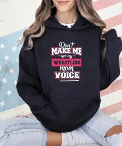 Don’t make me use my wrestling mom voice T-shirt