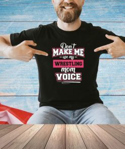 Don’t make me use my wrestling mom voice T-shirt
