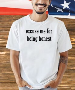 Excuse me for being honest T-shirt