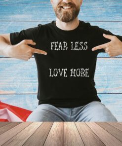 Fear less love more T-shirt