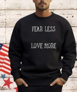 Fear less love more T-shirt