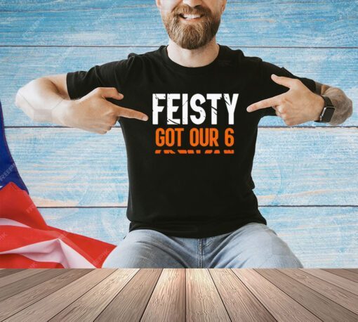 Feisty got our 6 T-shirt