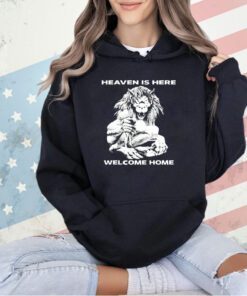 Heaven is here welcome home T-shirt
