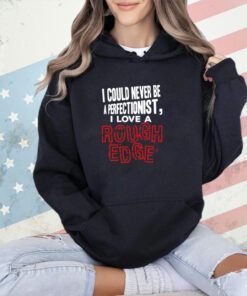 I Could Never Be A Perfectionist I Love A Rough Edge T-Shirt