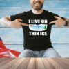 I live on thin ice T-shirt